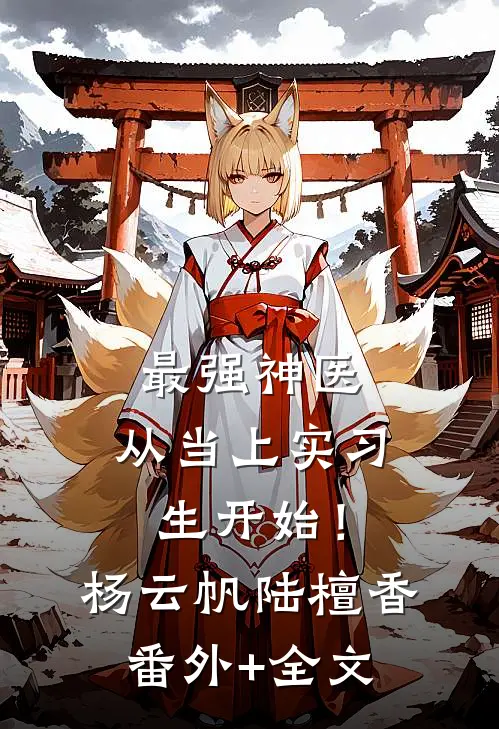 最强神医，从当上实习生开始！杨云帆陆檀香(番外)+(全文)