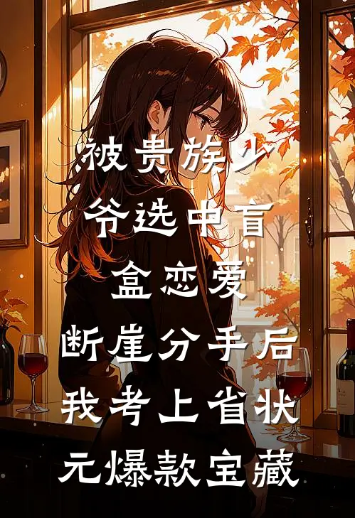 被贵族少爷选中盲盒恋爱，断崖分手后我考上省状元爆款宝藏