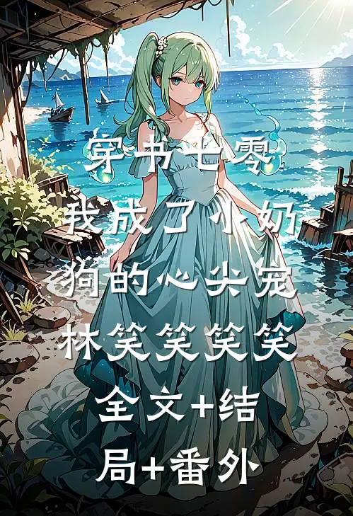 穿书七零，我成了小奶狗的心尖宠林笑笑笑笑:全文+结局+番外