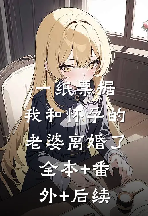 一纸票据，我和怀孕的老婆离婚了:全本+番外+后续