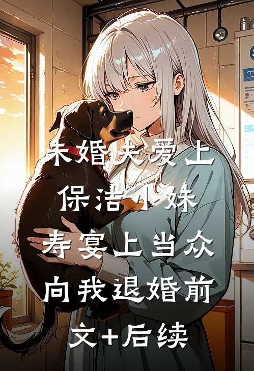 未婚夫爱上保洁小妹，寿宴上当众向我退婚前文+后续