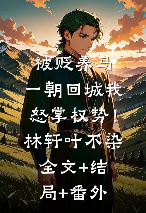 被贬养马，一朝回城我怒掌权势！林轩叶不染:全文+结局+番外