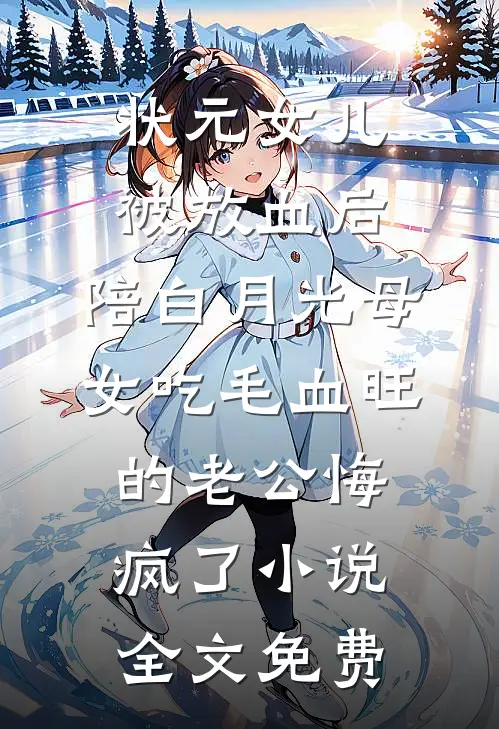 状元女儿被放血后，陪白月光母女吃毛血旺的老公悔疯了小说全文免费