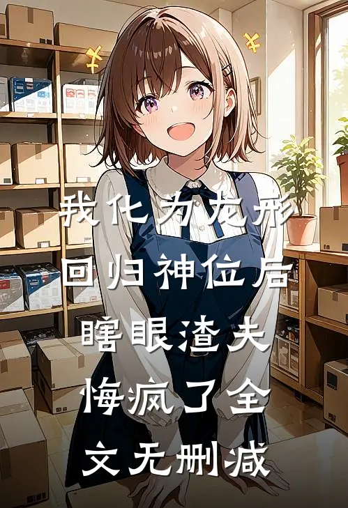 我化为龙形回归神位后，瞎眼渣夫悔疯了全文无删减