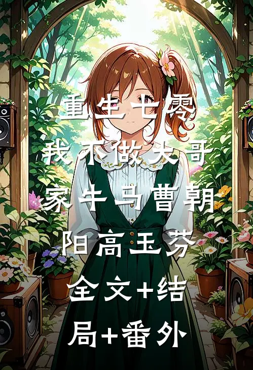 重生七零，我不做大哥家牛马曹朝阳高玉芬:全文+结局+番外