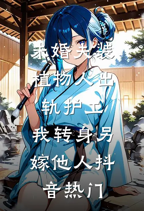 未婚夫装植物人出轨护工，我转身另嫁他人抖音热门