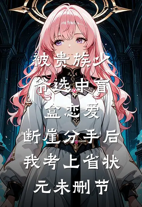 被贵族少爷选中盲盒恋爱，断崖分手后我考上省状元未删节
