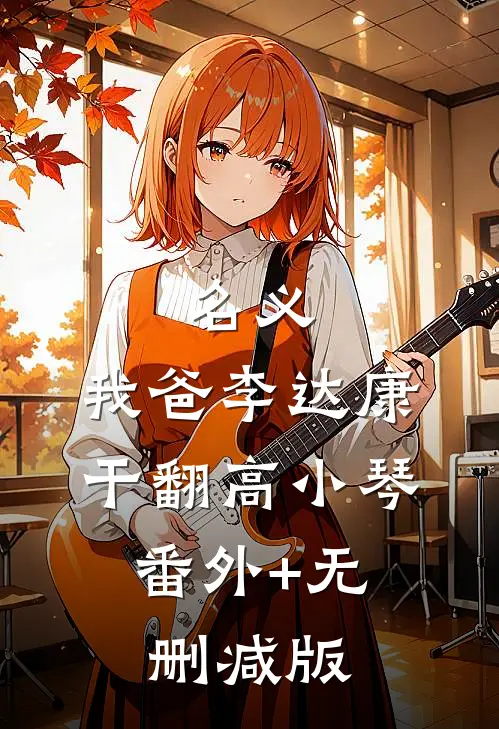 名义：我爸李达康，干翻高小琴:番外+无删减版