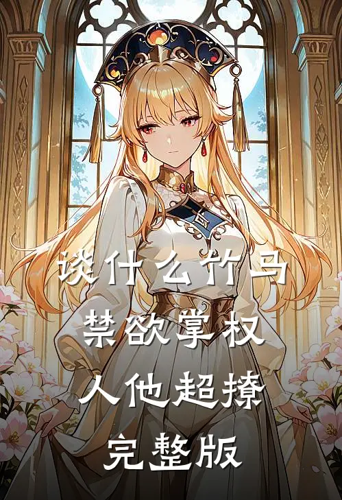谈什么竹马，禁欲掌权人他超撩完整版