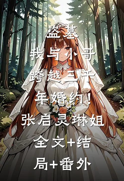 盗墓：我与小哥跨越三千年婚约！张启灵琳姐:全文+结局+番外