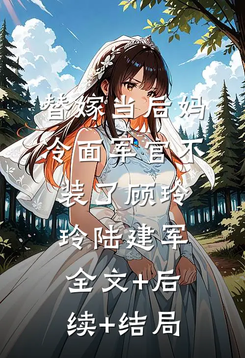 替嫁当后妈，冷面军官不装了顾玲玲陆建军:全文+后续+结局