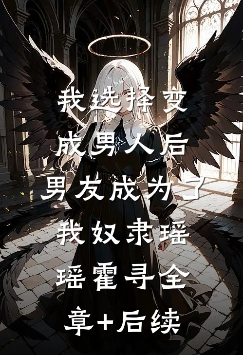 我选择变成男人后，男友成为了我奴隶瑶瑶霍寻全章+后续