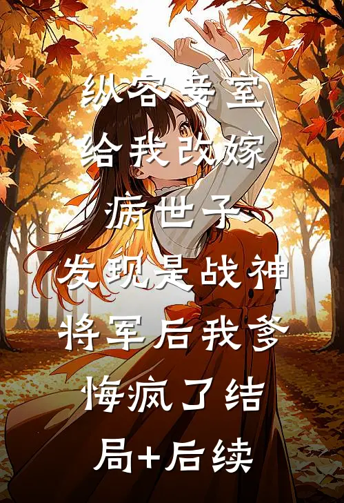 纵容妾室给我改嫁病世子，发现是战神将军后我爹悔疯了结局+后续