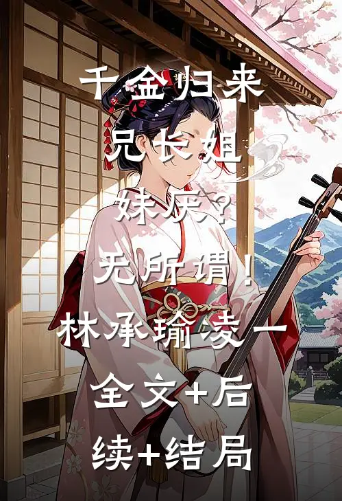 千金归来，兄长姐妹厌？无所谓！林承瑜凌一全文+后续+结局