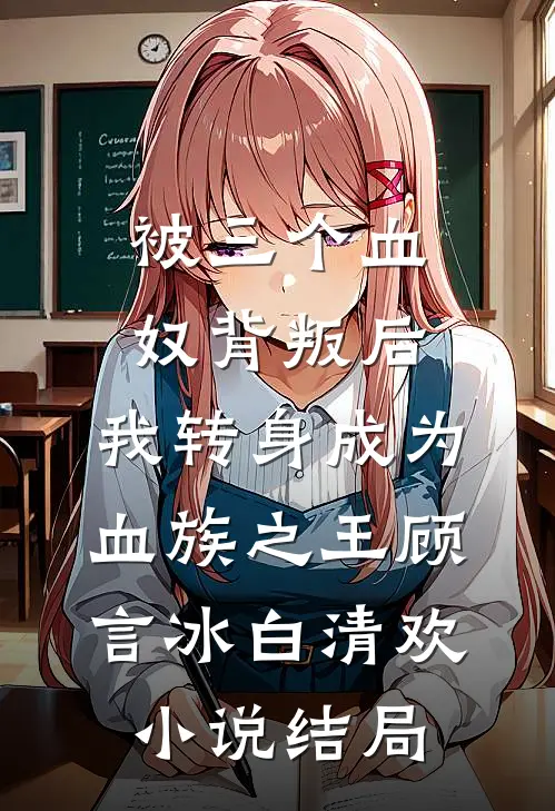 被三个血奴背叛后，我转身成为血族之王顾言冰白清欢小说结局