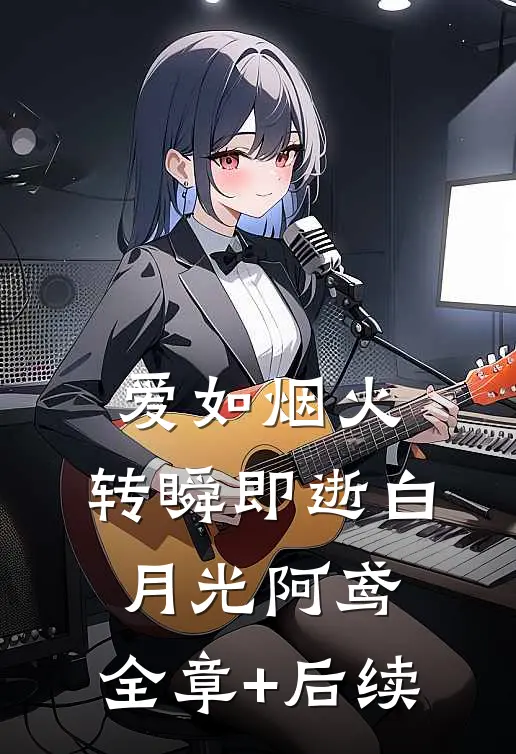 爱如烟火，转瞬即逝白月光阿鸢:全章+后续