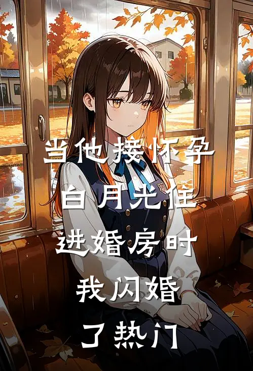 当他接怀孕白月光住进婚房时，我闪婚了热门