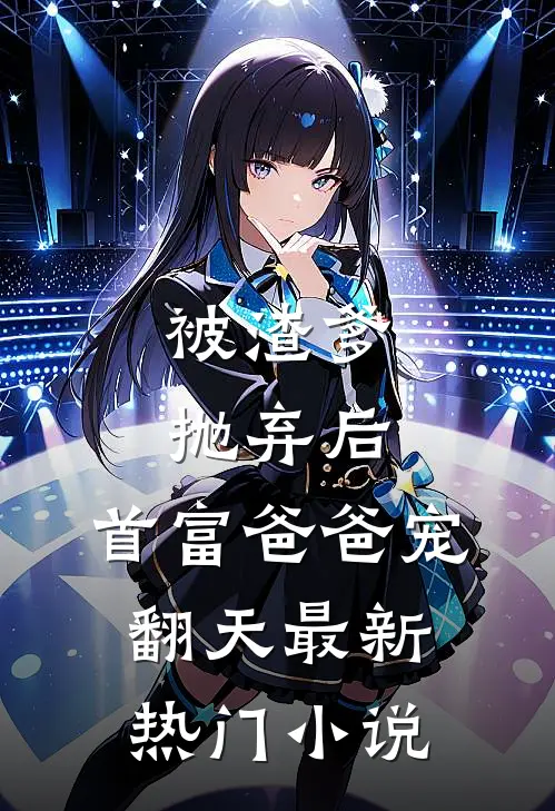 被渣爹抛弃后，首富爸爸宠翻天最新热门小说
