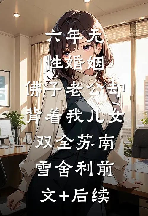 六年无性婚姻，佛子老公却背着我儿女双全苏南雪舍利前文+后续