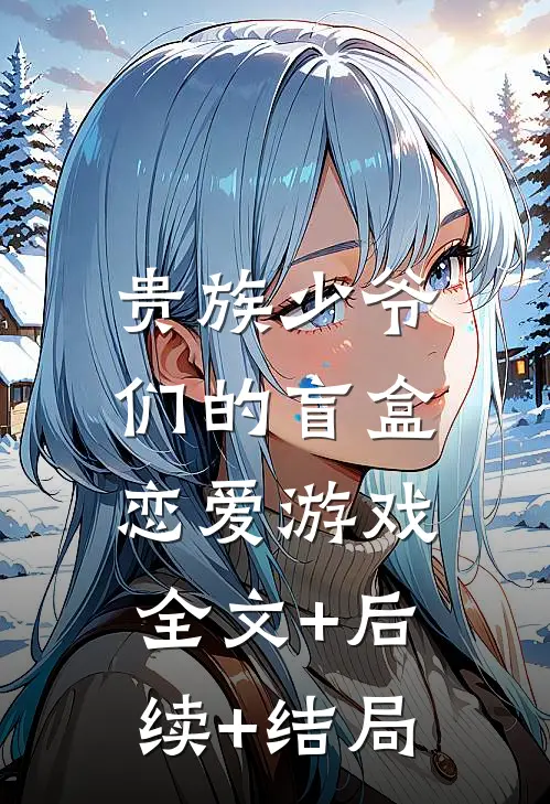 贵族少爷们的盲盒恋爱游戏:全文+后续+结局
