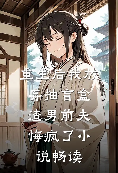 重生后我放弃抽盲盒，渣男前夫悔疯了小说畅读