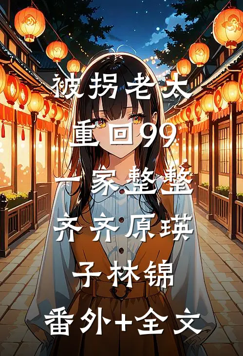 被拐老太重回99，一家整整齐齐原瑛子林锦:(番外)+(全文)