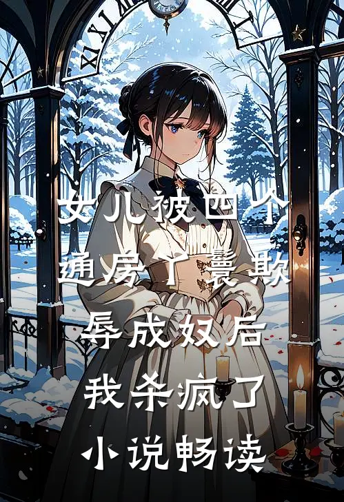 女儿被四个通房丫鬟欺辱成奴后，我杀疯了小说畅读