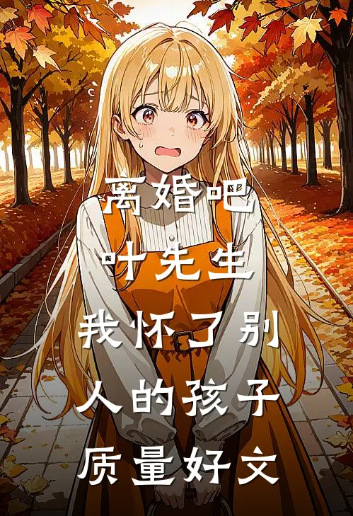 离婚吧叶先生，我怀了别人的孩子质量好文