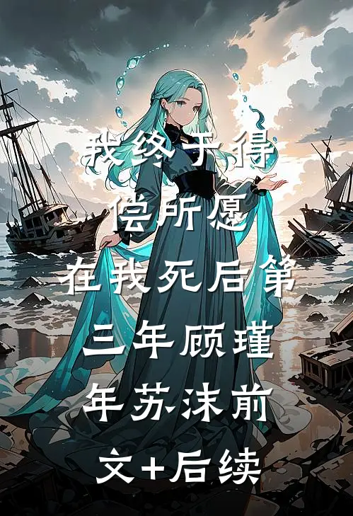 我终于得偿所愿，在我死后第三年顾瑾年苏沫前文+后续