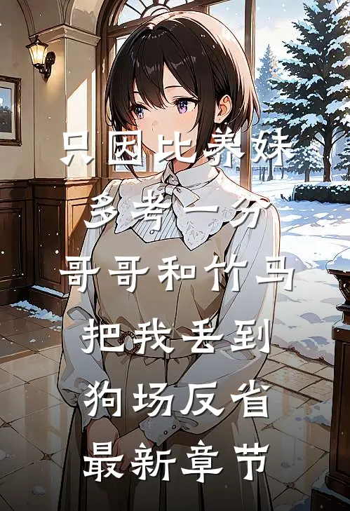 只因比养妹多考一分，哥哥和竹马把我丢到狗场反省最新章节