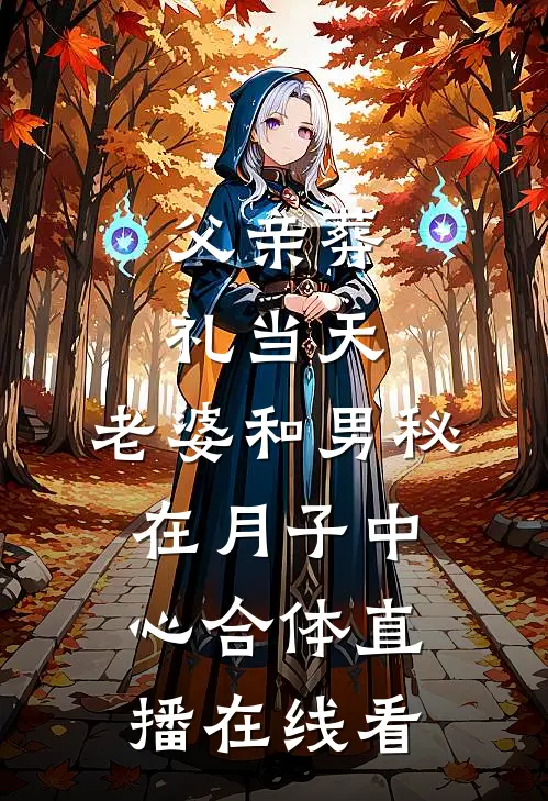 父亲葬礼当天，老婆和男秘在月子中心合体直播在线看