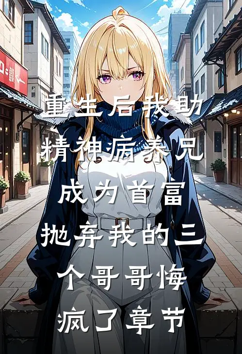 重生后我助精神病养兄成为首富，抛弃我的三个哥哥悔疯了章节