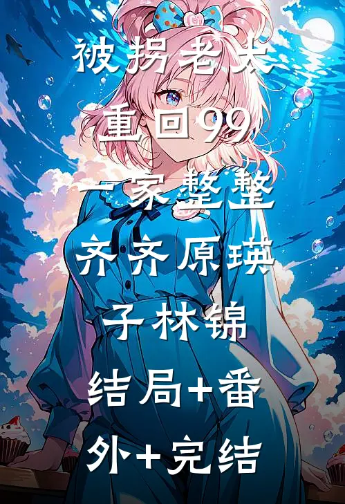 被拐老太重回99，一家整整齐齐原瑛子林锦:结局+番外+完结
