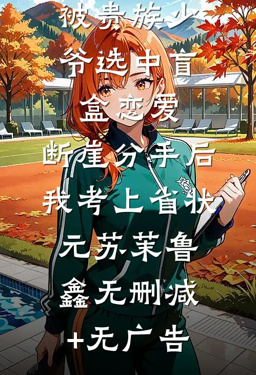 被贵族少爷选中盲盒恋爱，断崖分手后我考上省状元苏茉鲁鑫无删减+无广告