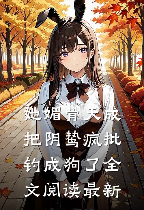 她媚骨天成，把阴鸷疯批钓成狗了全文阅读最新