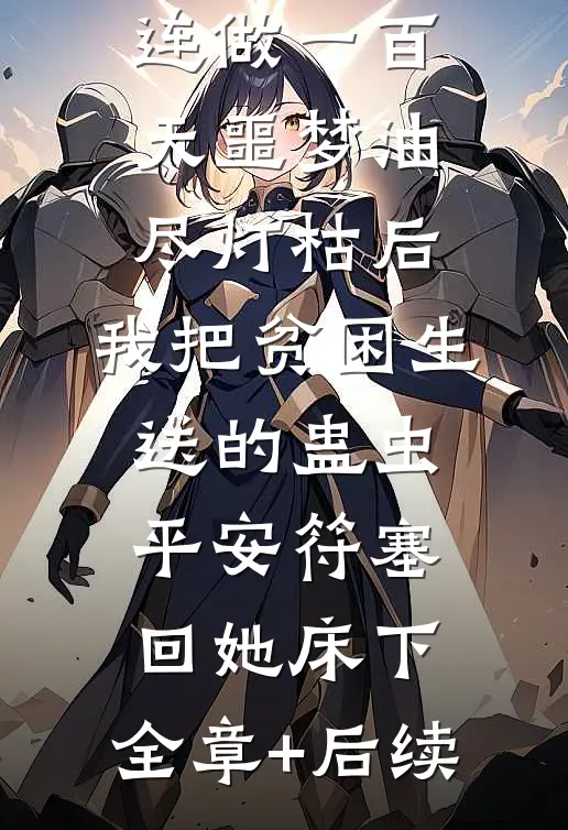 连做一百天噩梦油尽灯枯后，我把贫困生送的蛊虫平安符塞回她床下:全章+后续