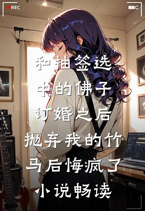 和抽签选中的佛子订婚之后，抛弃我的竹马后悔疯了小说畅读