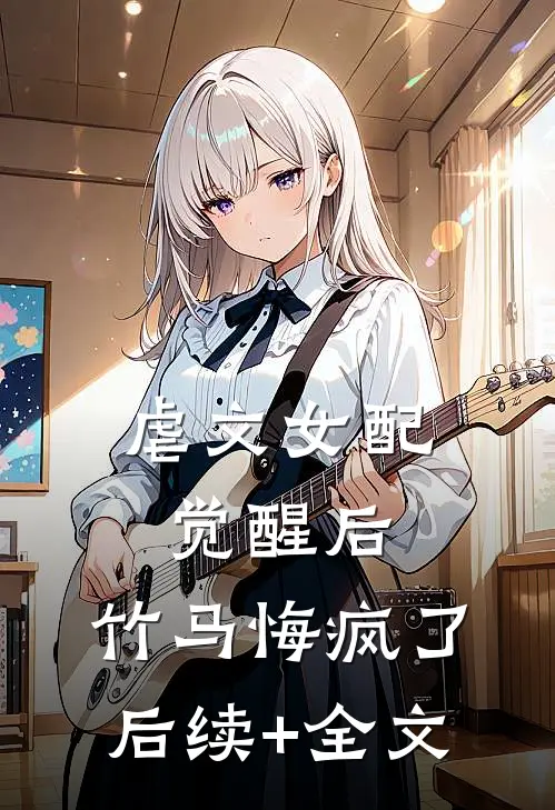 虐文女配觉醒后，竹马悔疯了后续+全文