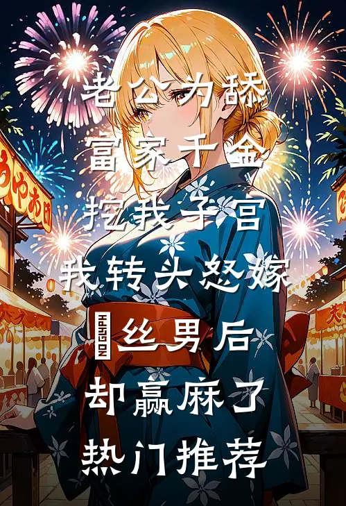 老公为舔富家千金挖我子宫，我转头怒嫁屌丝男后却赢麻了热门推荐