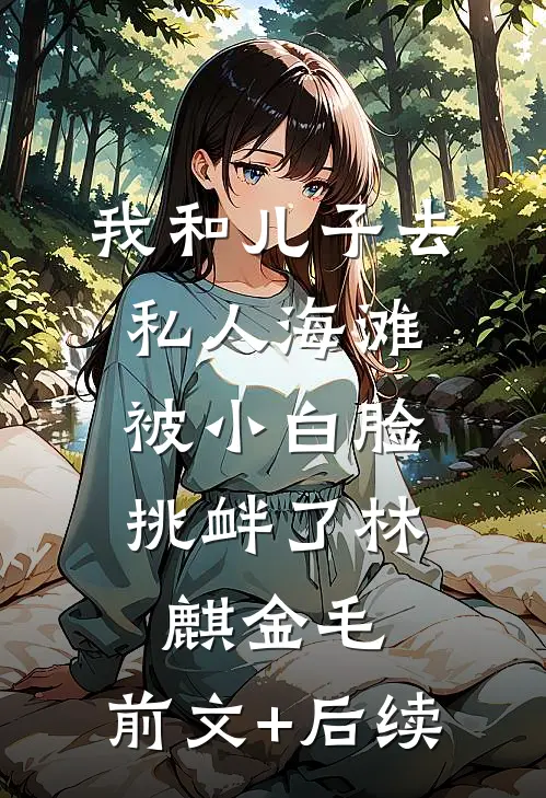 我和儿子去私人海滩，被小白脸挑衅了林麒金毛:前文+后续