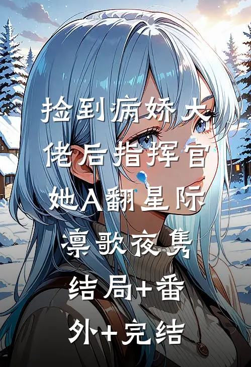 捡到病娇大佬后指挥官她A翻星际凛歌夜隽:结局+番外+完结