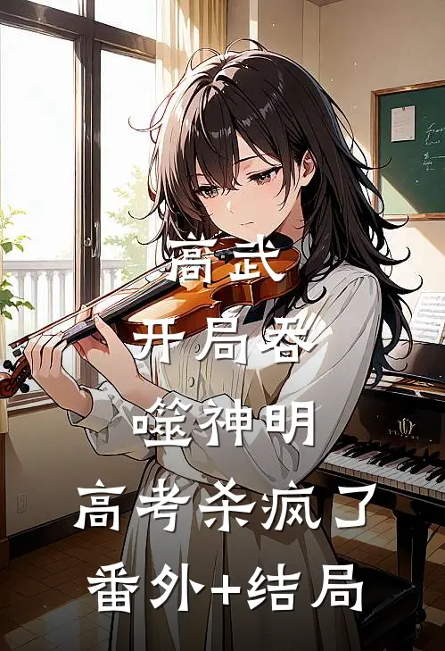 高武：开局吞噬神明，高考杀疯了:(番外)+(结局)
