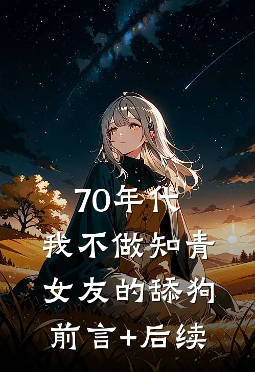 70年代，我不做知青女友的舔狗前言+后续