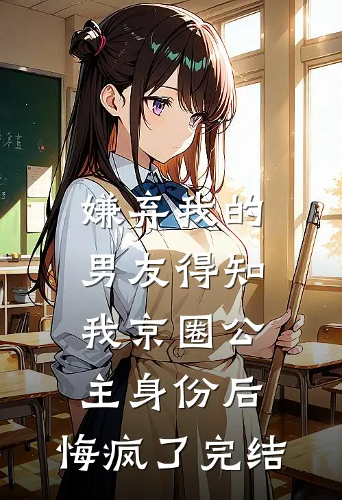 嫌弃我的男友得知我京圈公主身份后，悔疯了完结