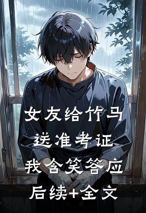 女友给竹马送准考证，我含笑答应后续+全文