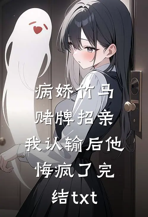 病娇竹马赌牌招亲，我认输后他悔疯了完结txt