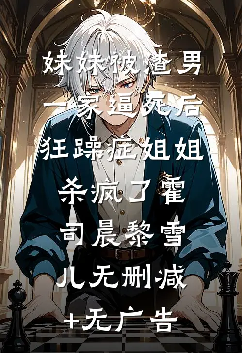 妹妹被渣男一家逼死后，狂躁症姐姐杀疯了霍司晨黎雪儿无删减+无广告