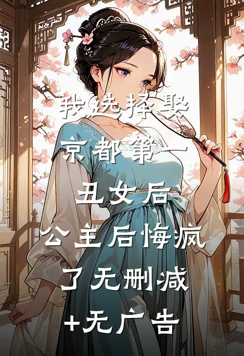我选择娶京都第一丑女后，公主后悔疯了无删减+无广告