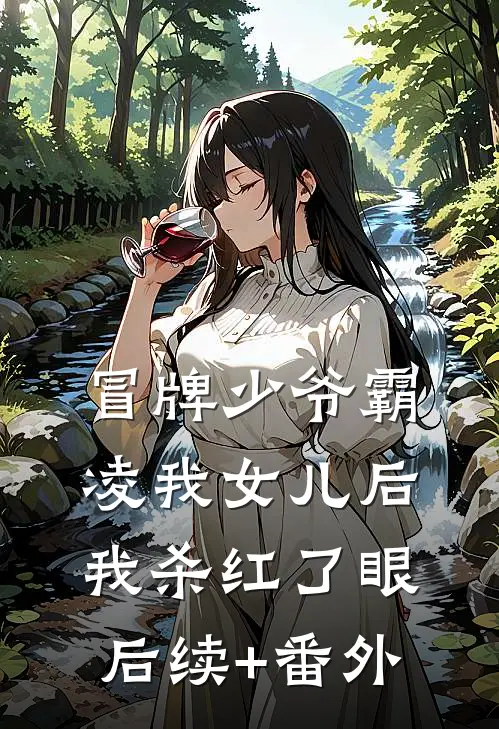 冒牌少爷霸凌我女儿后，我杀红了眼后续+番外
