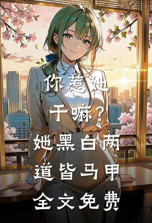 你惹她干嘛？她黑白两道皆马甲全文免费